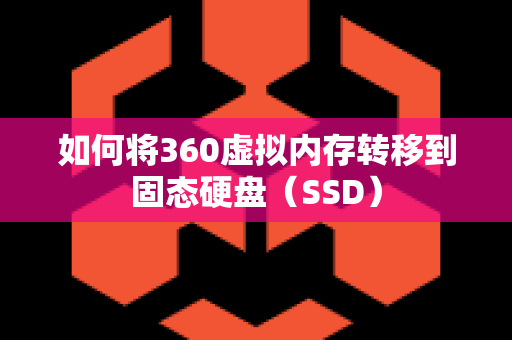 如何将360虚拟内存转移到固态硬盘（SSD）