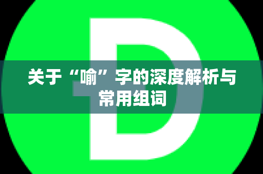 关于“喻”字的深度解析与常用组词