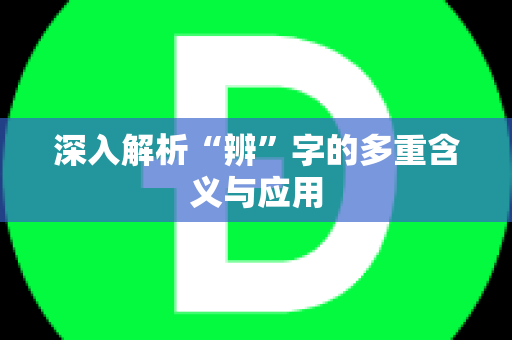 深入解析“辨”字的多重含义与应用