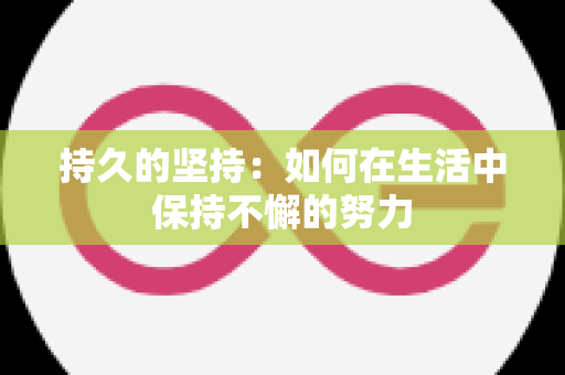 持久的坚持：如何在生活中保持不懈的努力