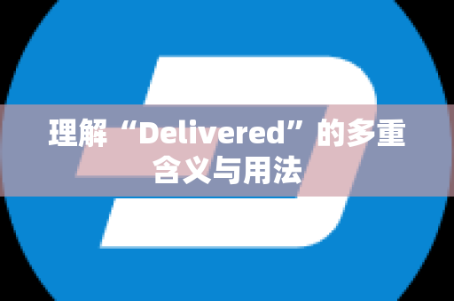 理解“Delivered”的多重含义与用法