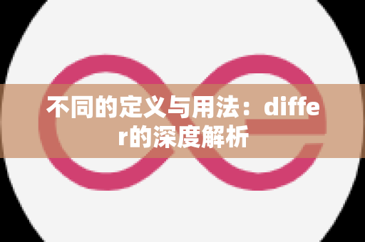 不同的定义与用法：differ的深度解析