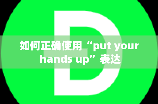 如何正确使用“put your hands up”表达