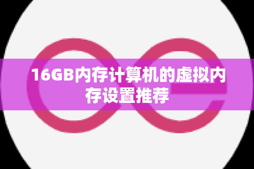 16GB内存计算机的虚拟内存设置推荐