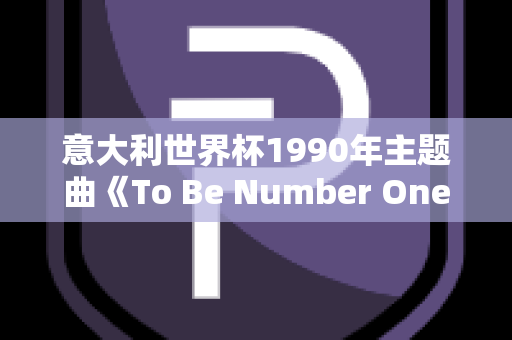 意大利世界杯1990年主题曲《To Be Number One》的深度解析