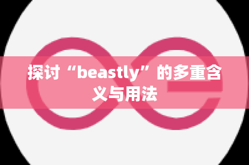 探讨“beastly”的多重含义与用法