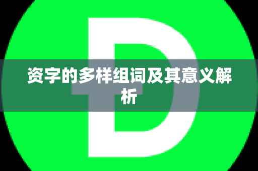 资字的多样组词及其意义解析