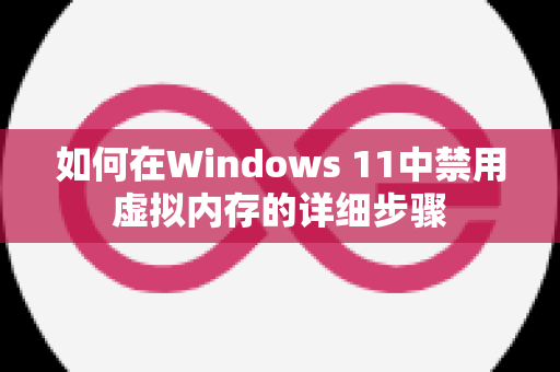 如何在Windows 11中禁用虚拟内存的详细步骤