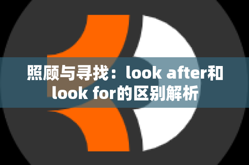 照顾与寻找：look after和look for的区别解析