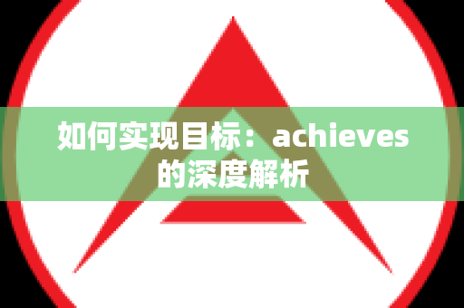 如何实现目标：achieves的深度解析