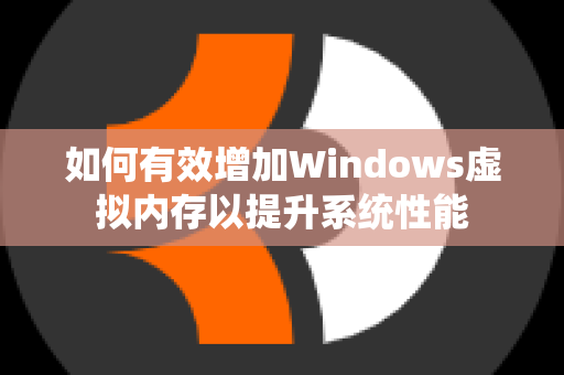 如何有效增加Windows虚拟内存以提升系统性能