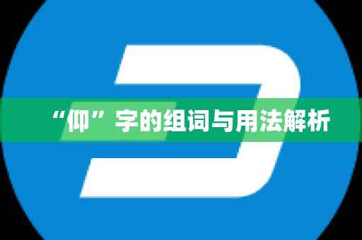 “仰”字的组词与用法解析