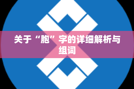 关于“胞”字的详细解析与组词