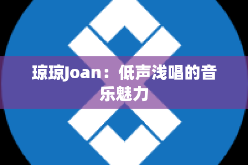 琼琼Joan：低声浅唱的音乐魅力