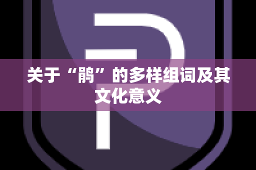 关于“鹃”的多样组词及其文化意义