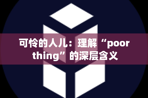 可怜的人儿：理解“poor thing”的深层含义