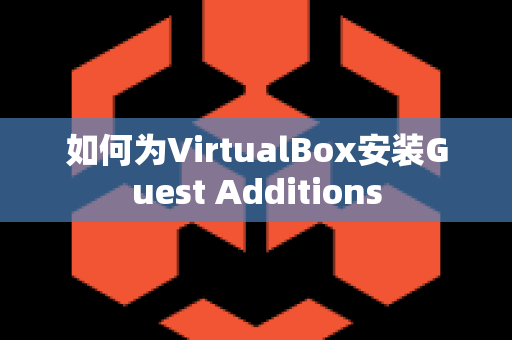 如何为VirtualBox安装Guest Additions