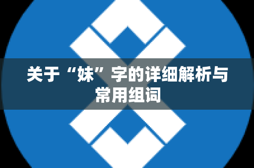 关于“妹”字的详细解析与常用组词