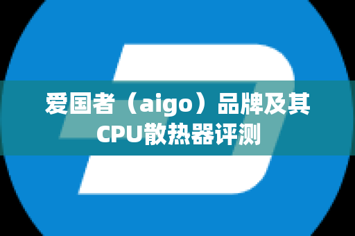 爱国者（aigo）品牌及其CPU散热器评测