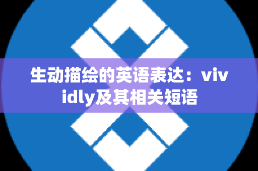 生动描绘的英语表达：vividly及其相关短语