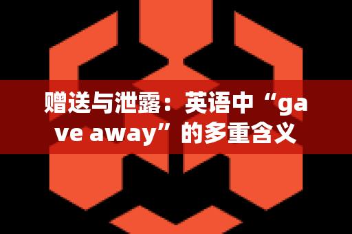 赠送与泄露：英语中“gave away”的多重含义