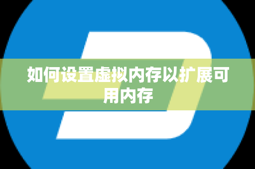 如何设置虚拟内存以扩展可用内存