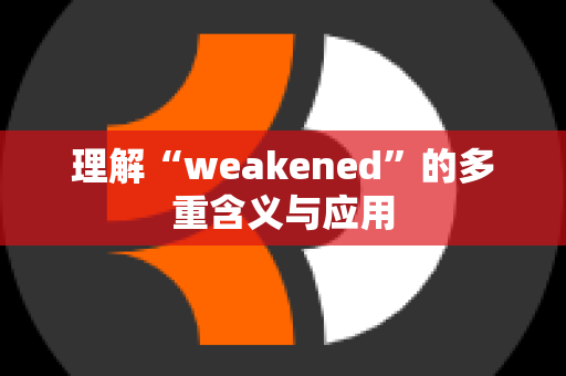 理解“weakened”的多重含义与应用