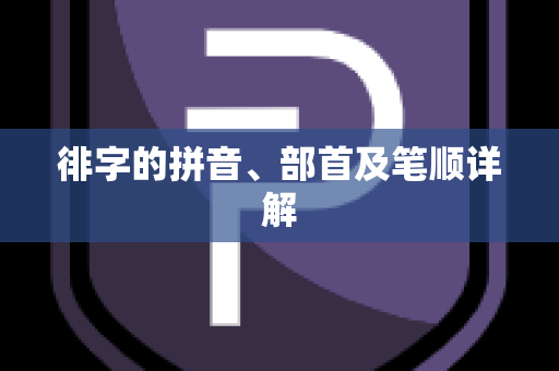 徘字的拼音、部首及笔顺详解