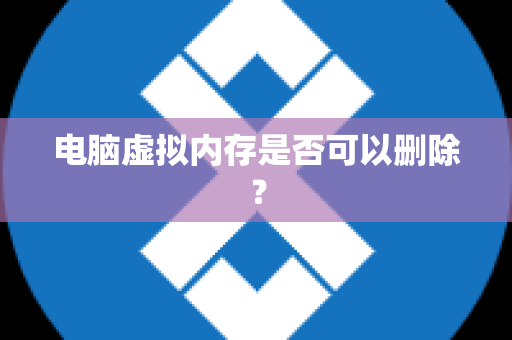 电脑虚拟内存是否可以删除？