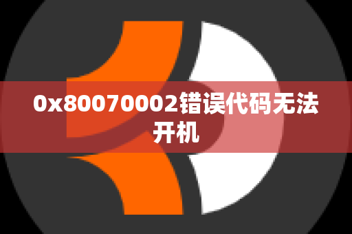 0x80070002错误代码无法开机