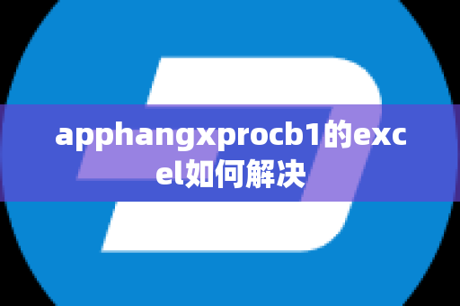 apphangxprocb1的excel如何解决