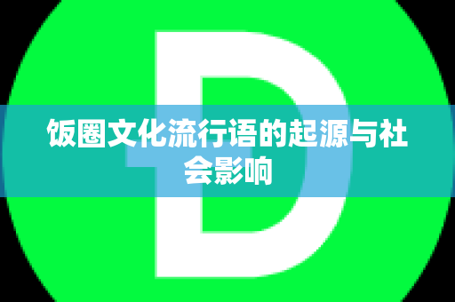 饭圈文化流行语的起源与社会影响