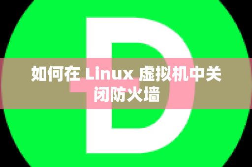 如何在 Linux 虚拟机中关闭防火墙