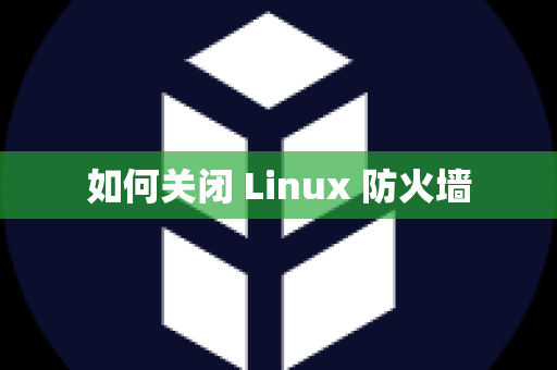 如何关闭 Linux 防火墙