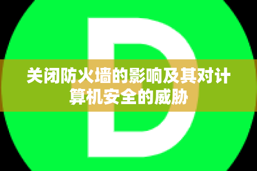 关闭防火墙的影响及其对计算机安全的威胁