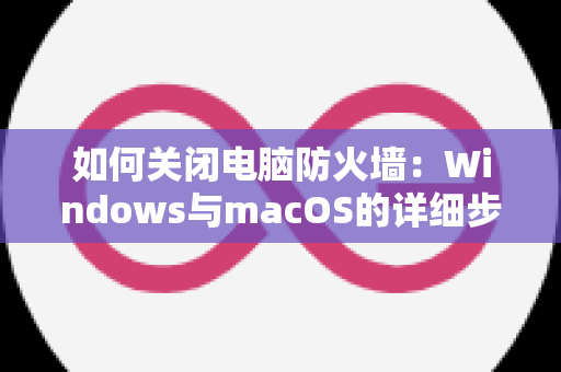 如何关闭电脑防火墙：Windows与macOS的详细步骤