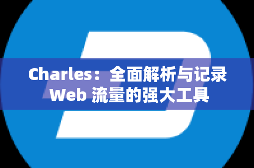 Charles：全面解析与记录 Web 流量的强大工具