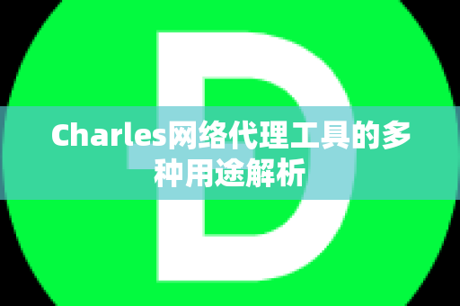 Charles网络代理工具的多种用途解析