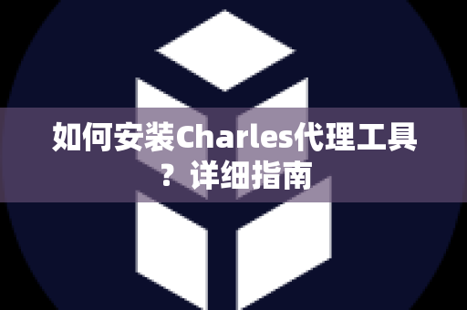 如何安装Charles代理工具？详细指南