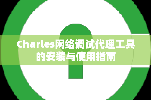 Charles网络调试代理工具的安装与使用指南