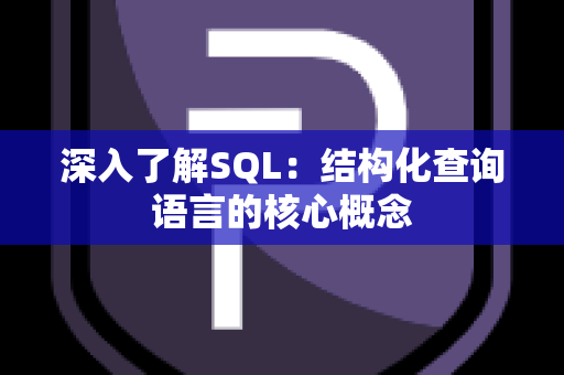 深入了解SQL：结构化查询语言的核心概念