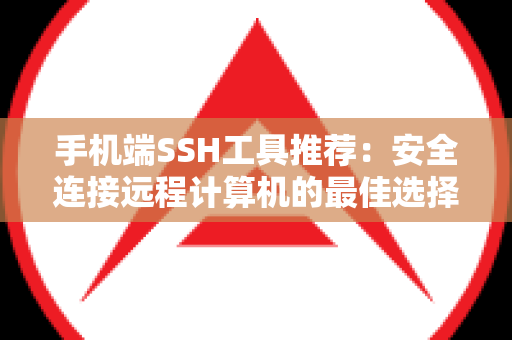 手机端SSH工具推荐：安全连接远程计算机的最佳选择