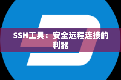 SSH工具：安全远程连接的利器