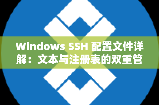 Windows SSH 配置文件详解：文本与注册表的双重管理