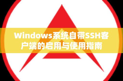 Windows系统自带SSH客户端的启用与使用指南