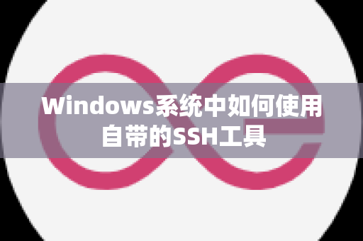 Windows系统中如何使用自带的SSH工具