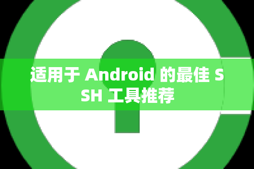 适用于 Android 的最佳 SSH 工具推荐