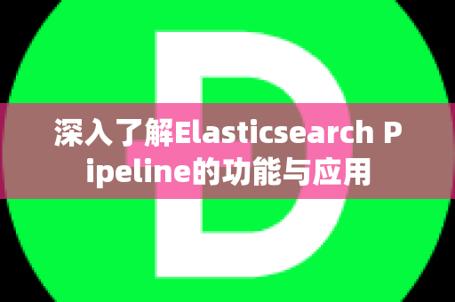 深入了解Elasticsearch Pipeline的功能与应用