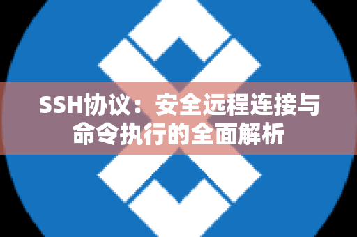 SSH协议：安全远程连接与命令执行的全面解析