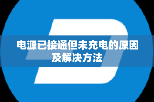 电源已接通但未充电的原因及解决方法